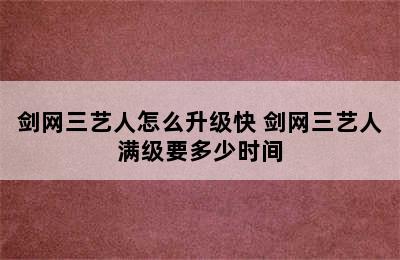 剑网三艺人怎么升级快 剑网三艺人满级要多少时间